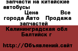 запчасти на китайские автобусы Higer, Golden Dragon, Yutong › Цена ­ 1 000 - Все города Авто » Продажа запчастей   . Калининградская обл.,Балтийск г.